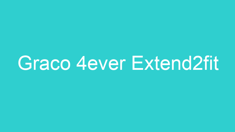 Graco 4ever Extend2fit