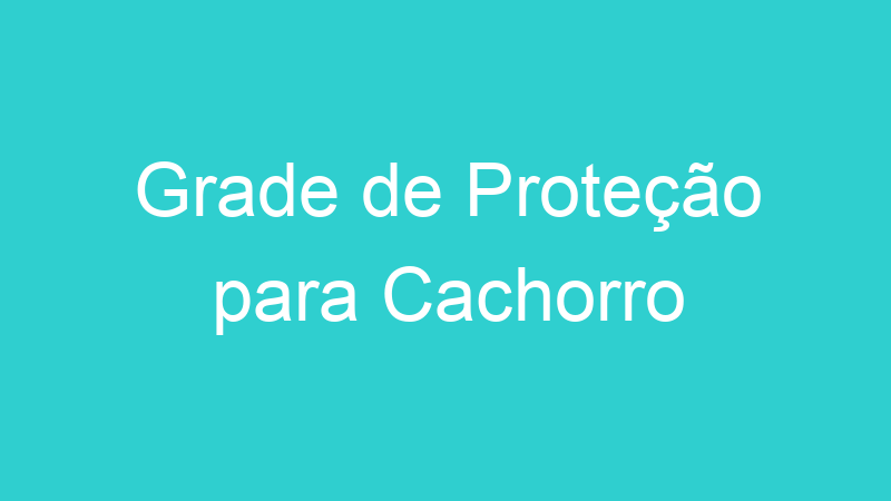 Grade de Proteção para Cachorro