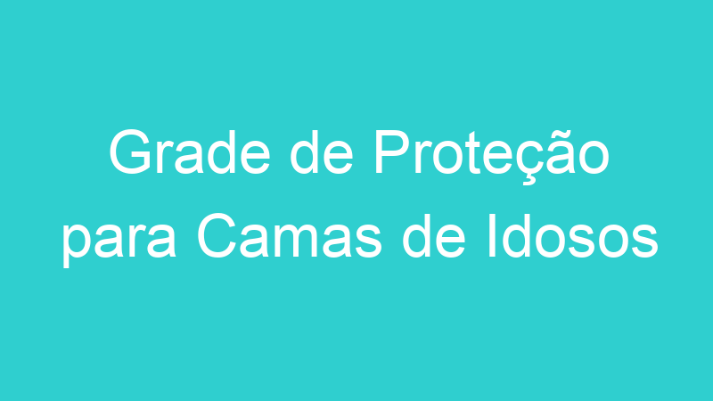 Grade de Proteção para Camas de Idosos