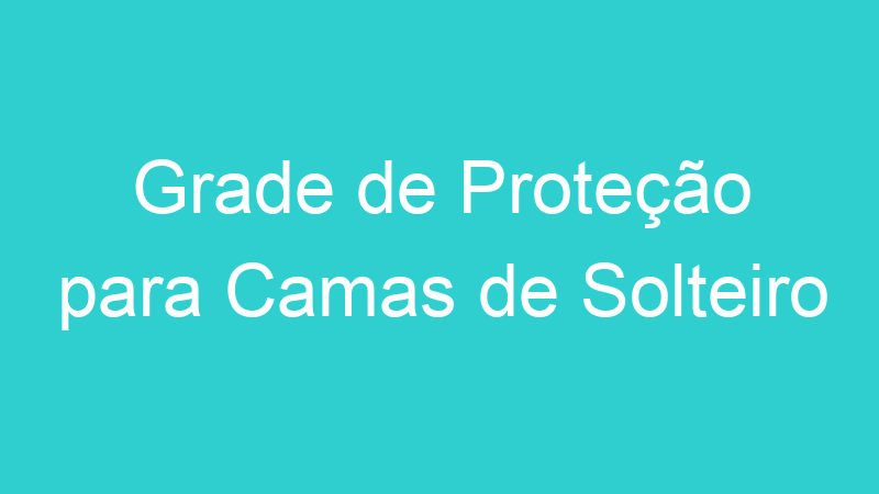 Grade de Proteção para Camas de Solteiro