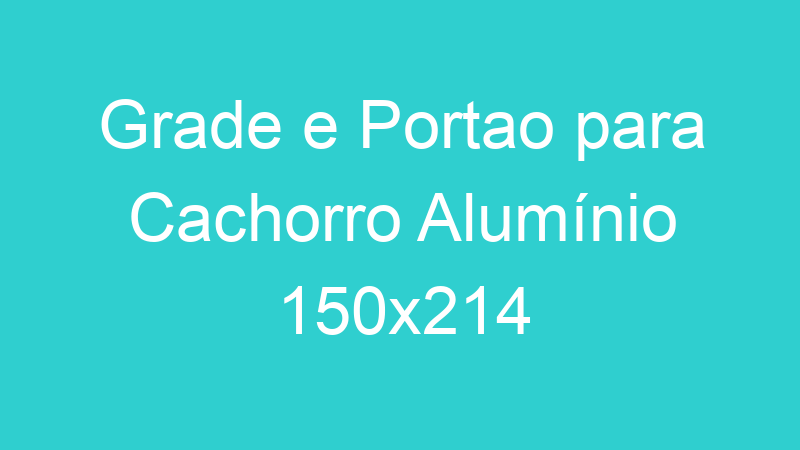 Grade e Portao para Cachorro Alumínio 150×214