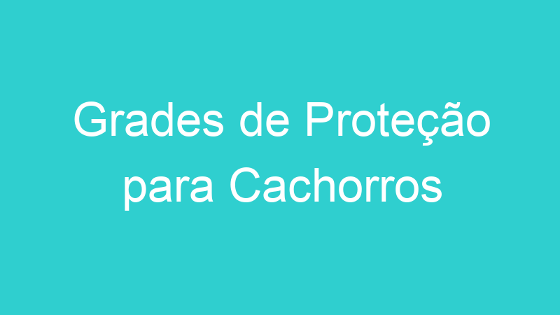 Grades de Proteção para Cachorros