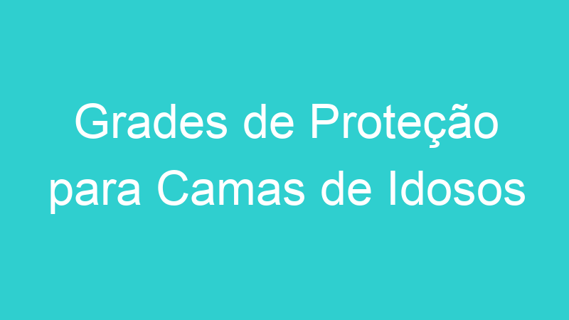 Grades de Proteção para Camas de Idosos