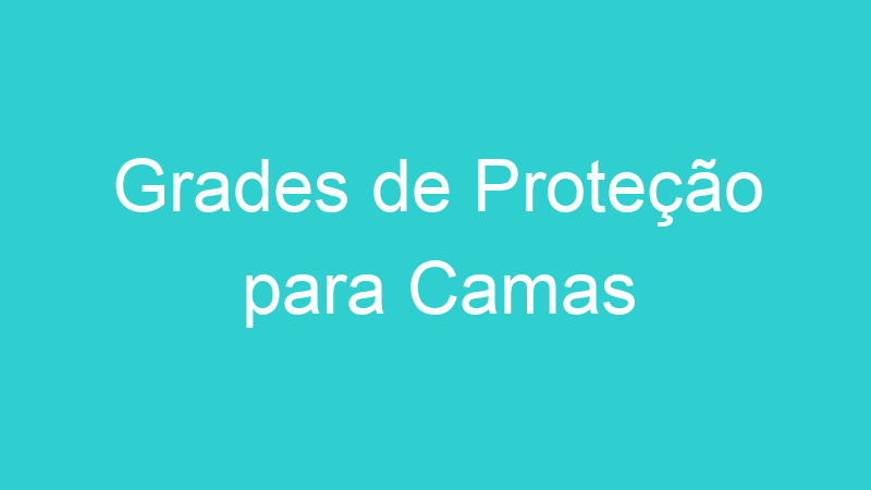 Grades de Proteção para Camas