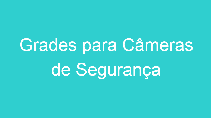 Grades para Câmeras de Segurança