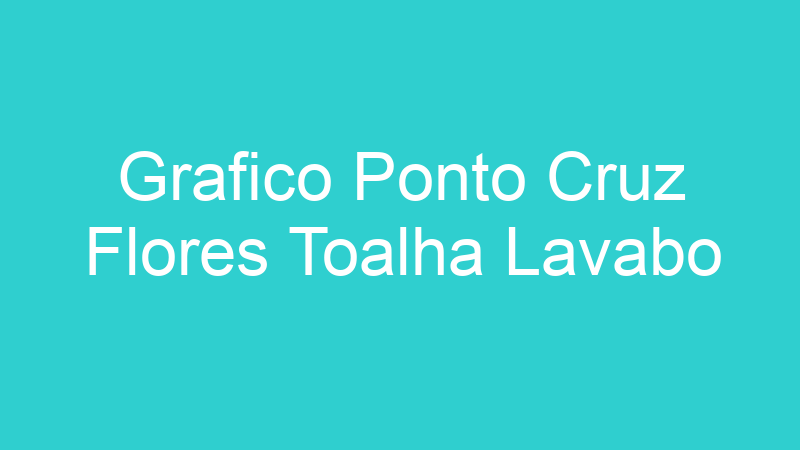 Grafico Ponto Cruz Flores Toalha Lavabo