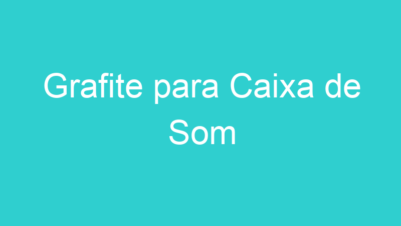 Grafite para Caixa de Som
