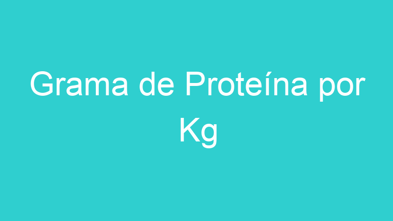 Grama de Proteína por Kg