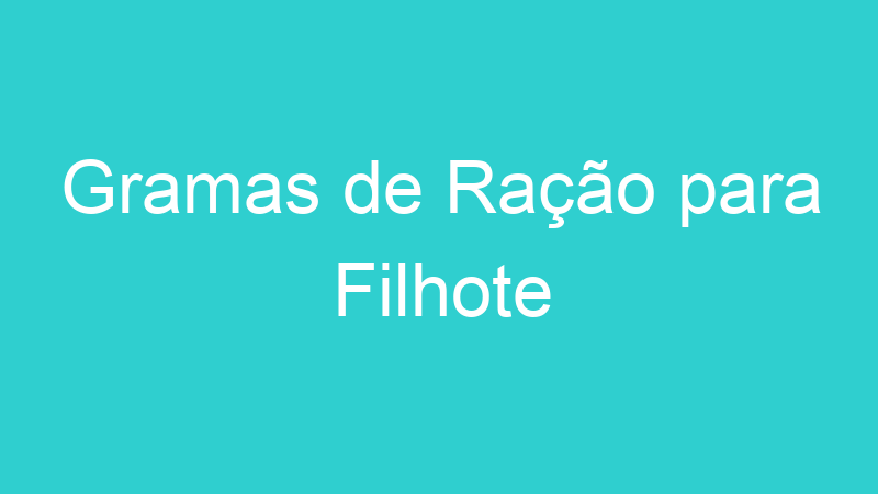 Gramas de Ração para Filhote