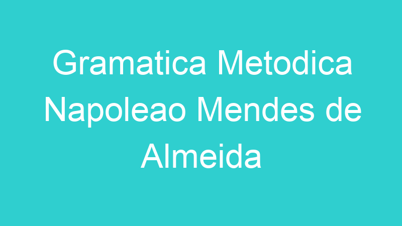 Gramatica Metodica Napoleao Mendes de Almeida