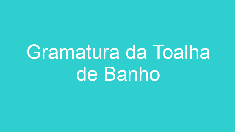 Gramatura da Toalha de Banho