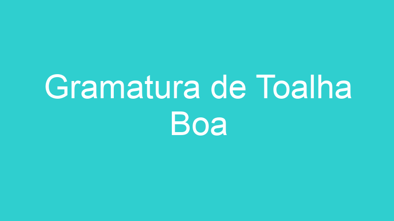 Gramatura de Toalha Boa