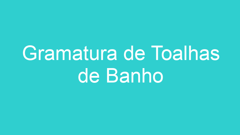 Gramatura de Toalhas de Banho