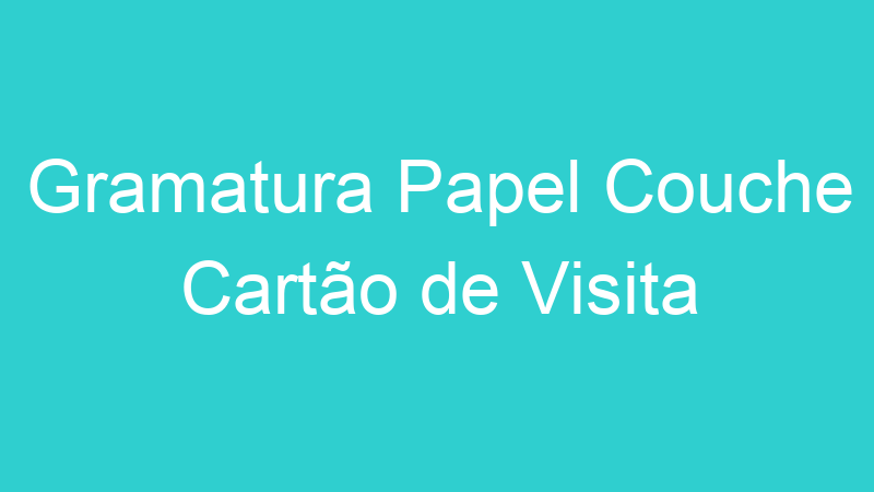 Gramatura Papel Couche Cartão de Visita