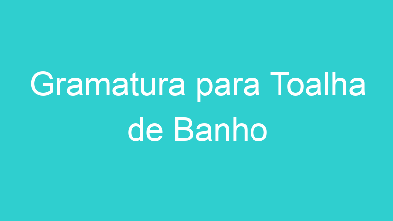 Gramatura para Toalha de Banho