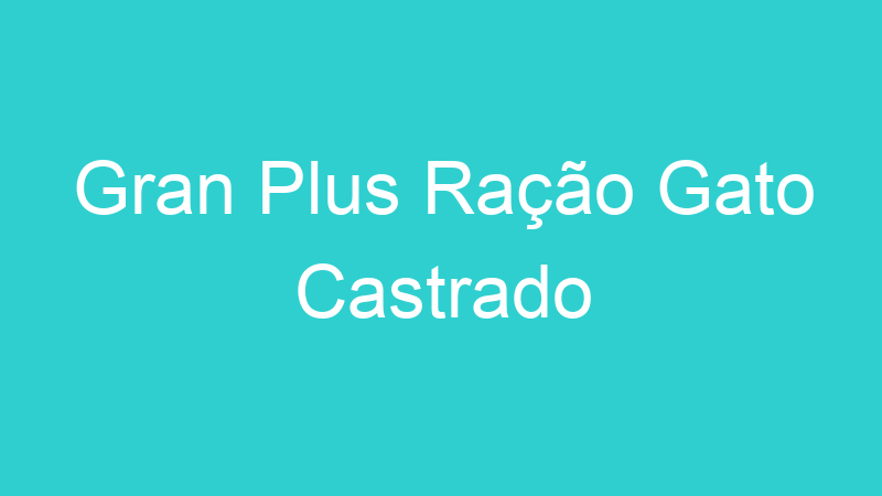 Gran Plus Ração Gato Castrado