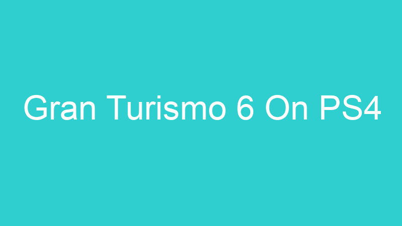 Gran Turismo 6 On PS4