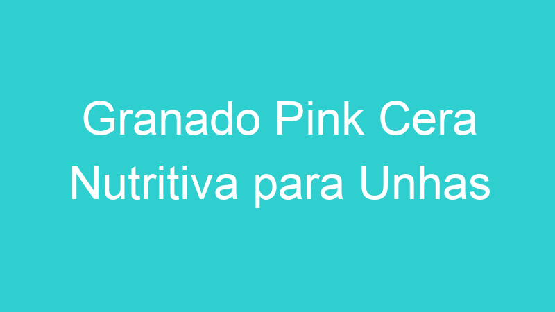 Granado Pink Cera Nutritiva para Unhas