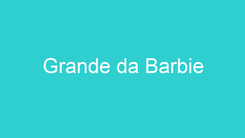 Grande da Barbie
