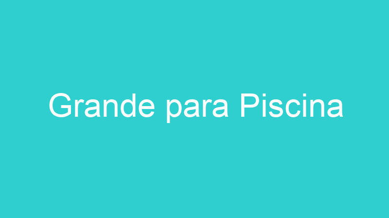Grande para Piscina