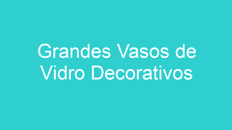 Grandes Vasos de Vidro Decorativos