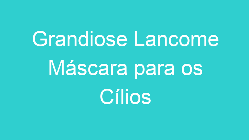 Grandiose Lancome Máscara para os Cílios