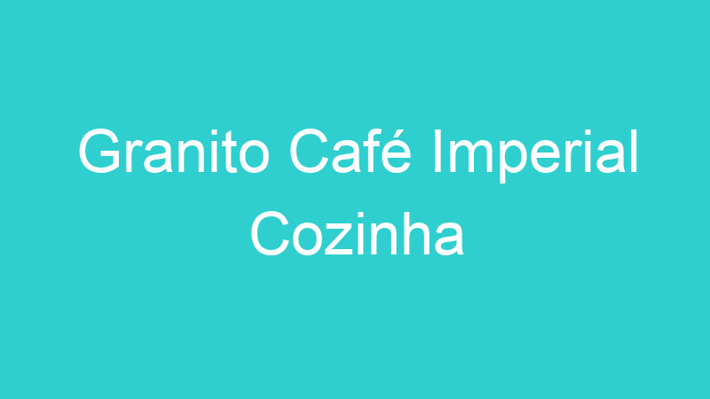 Granito Café Imperial Cozinha