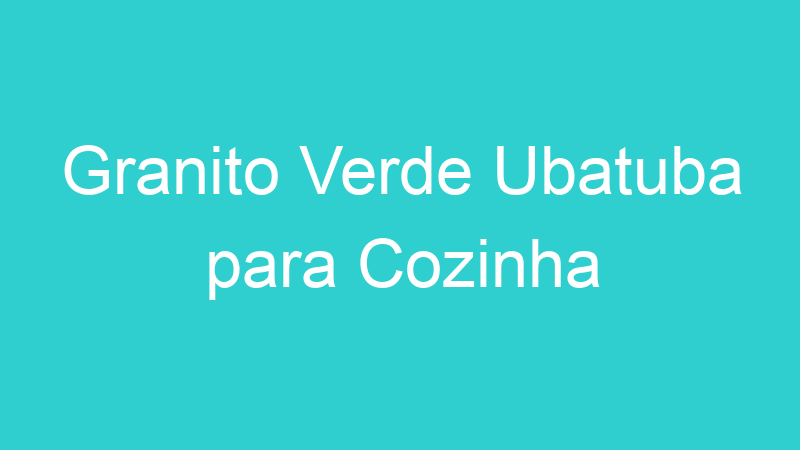 Granito Verde Ubatuba para Cozinha