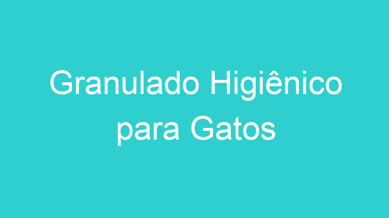 Granulado Higiênico para Gatos