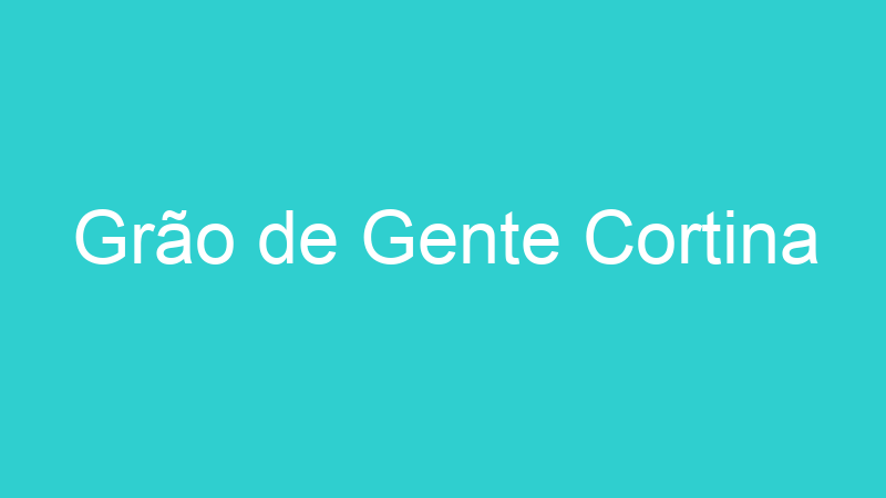 Grão de Gente Cortina
