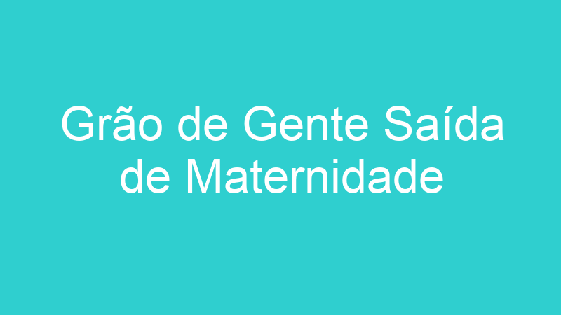 Grão de Gente Saída de Maternidade