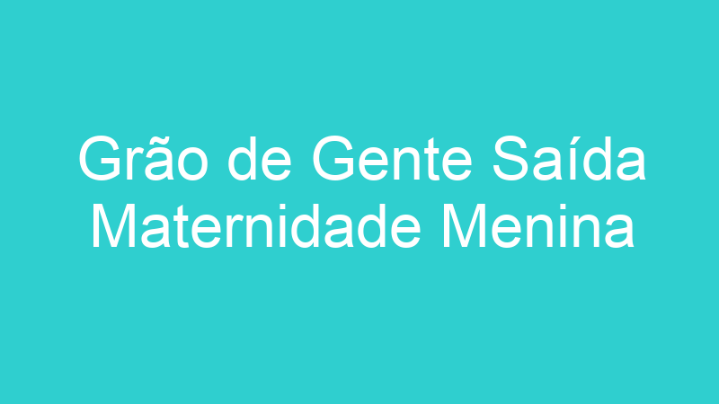 Grão de Gente Saída Maternidade Menina