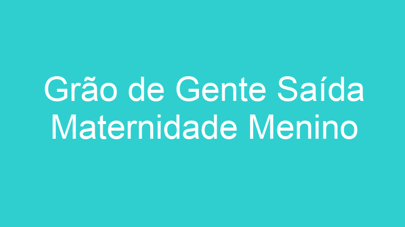 Grão de Gente Saída Maternidade Menino