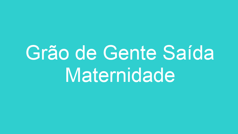 Grão de Gente Saída Maternidade