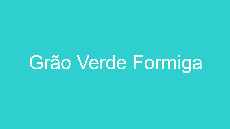 Grão Verde Formiga