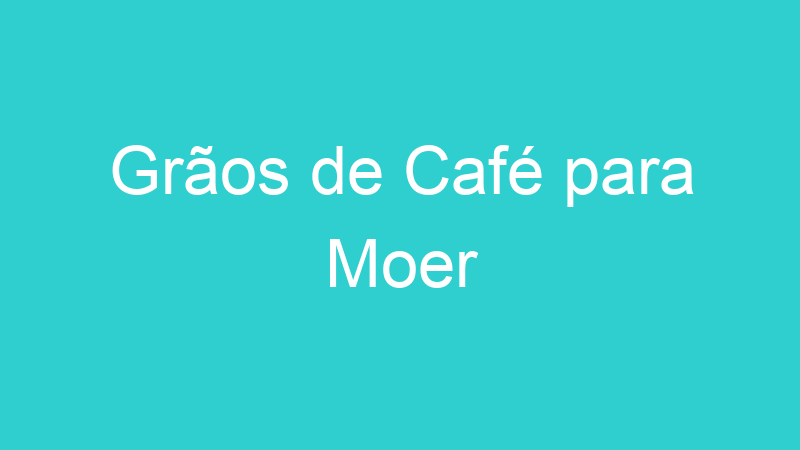 Grãos de Café para Moer