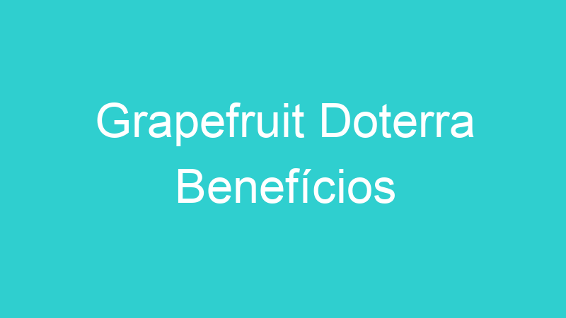 Grapefruit Doterra Benefícios