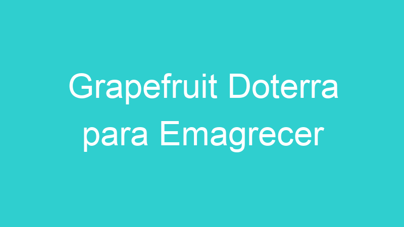 Grapefruit Doterra para Emagrecer