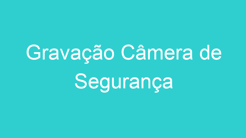 Gravação Câmera de Segurança