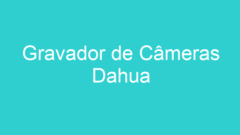 Gravador de Câmeras Dahua