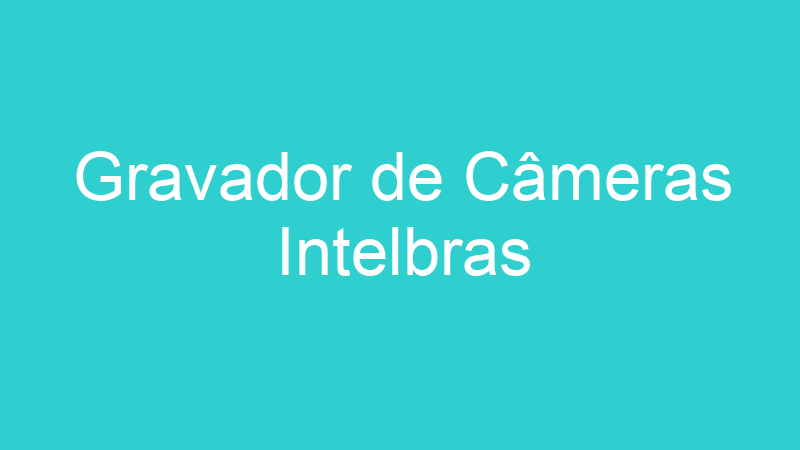 Gravador de Câmeras Intelbras