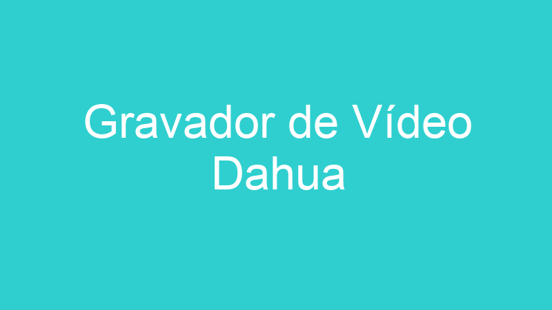 Gravador de Vídeo Dahua