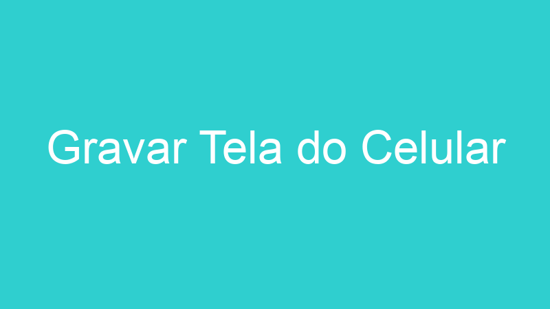Gravar Tela do Celular