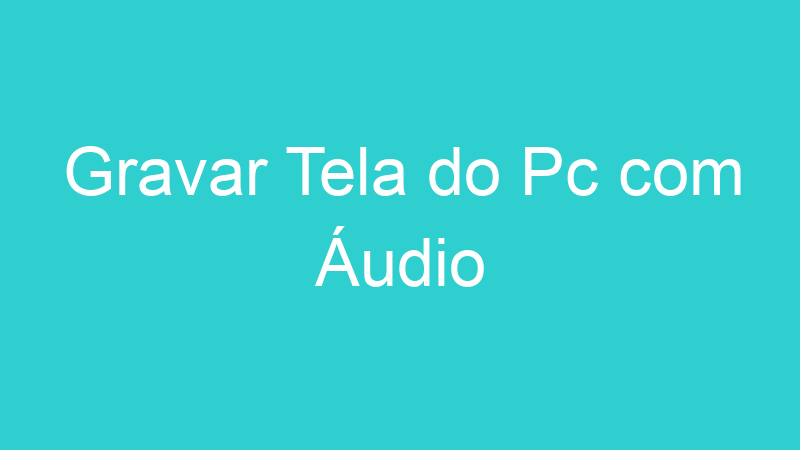 Gravar Tela do Pc com Áudio