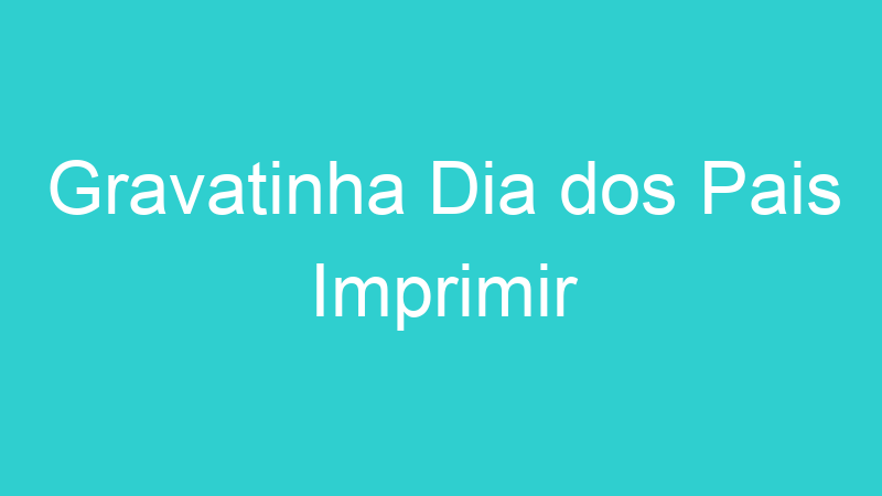 Gravatinha Dia dos Pais Imprimir