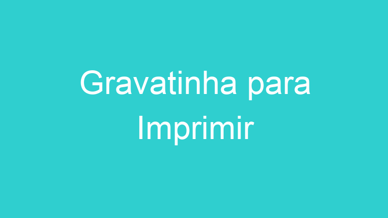 Gravatinha para Imprimir