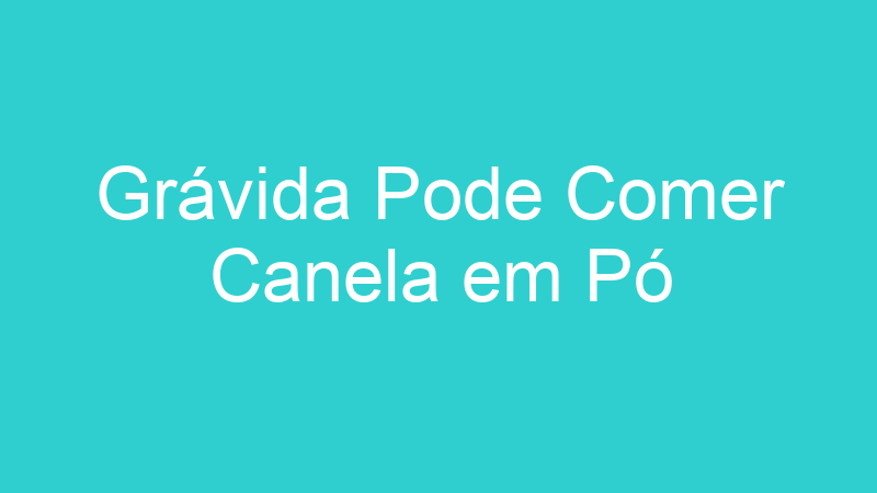 Grávida Pode Comer Canela em Pó