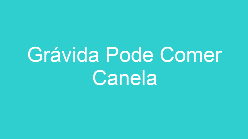 Grávida Pode Comer Canela