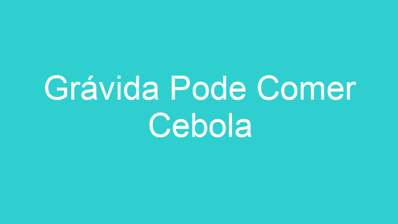 Grávida Pode Comer Cebola