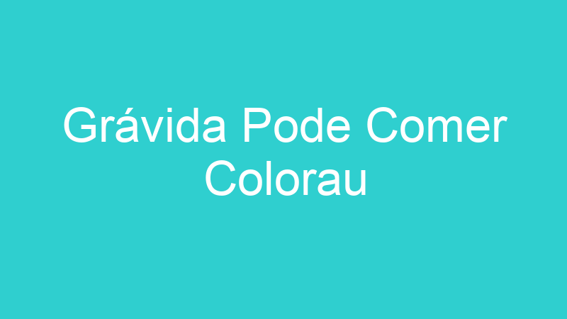 Grávida Pode Comer Colorau